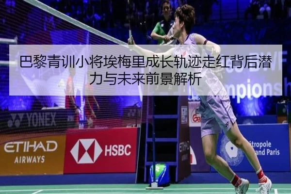 巴黎青训小将埃梅里成长轨迹走红背后潜力与未来前景解析