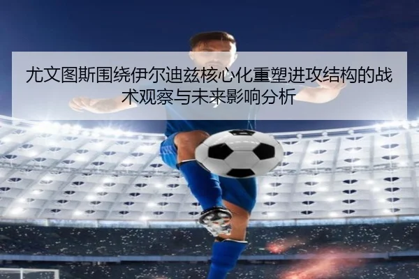 尤文图斯围绕伊尔迪兹核心化重塑进攻结构的战术观察与未来影响分析