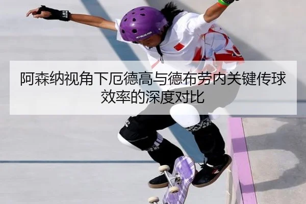 阿森纳视角下厄德高与德布劳内关键传球效率的深度对比