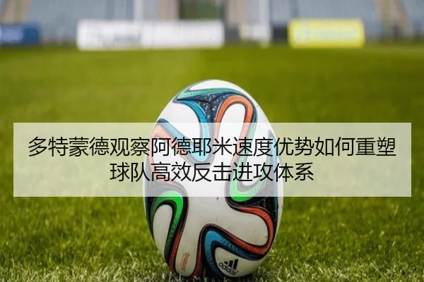 多特蒙德观察阿德耶米速度优势如何重塑球队高效反击进攻体系