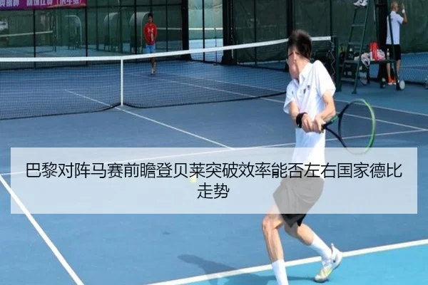 巴黎对阵马赛前瞻登贝莱突破效率能否左右国家德比走势